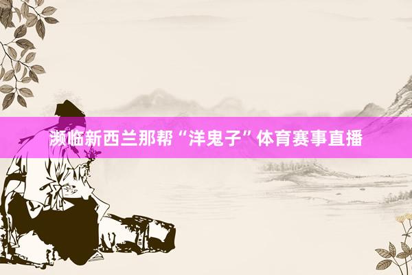 濒临新西兰那帮“洋鬼子”体育赛事直播