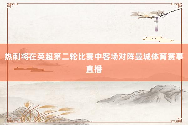 热刺将在英超第二轮比赛中客场对阵曼城体育赛事直播