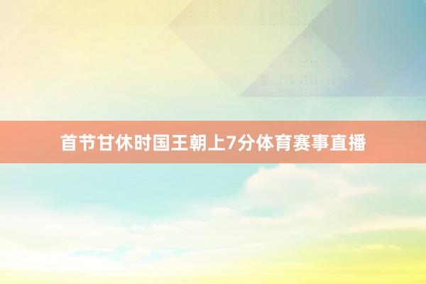 首节甘休时国王朝上7分体育赛事直播