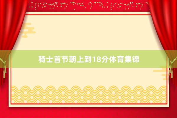 骑士首节朝上到18分体育集锦