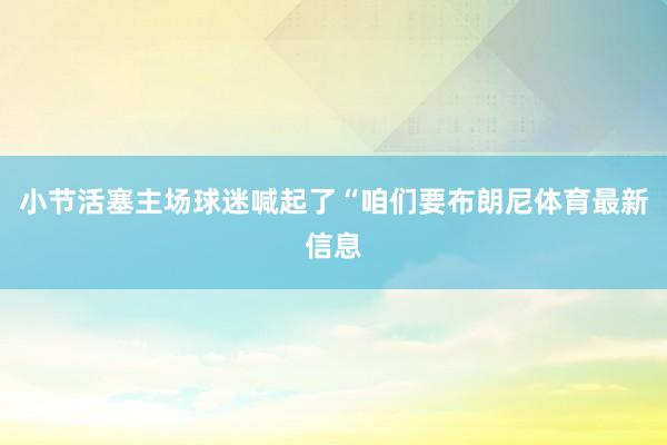 小节活塞主场球迷喊起了“咱们要布朗尼体育最新信息