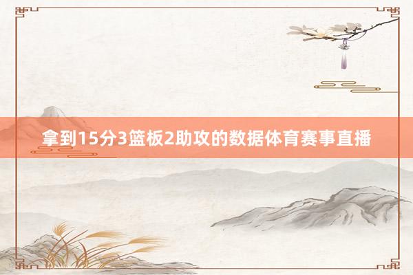 拿到15分3篮板2助攻的数据体育赛事直播