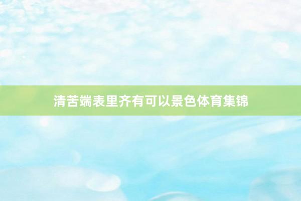 清苦端表里齐有可以景色体育集锦
