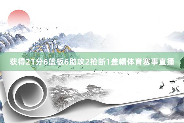 获得21分6篮板6助攻2抢断1盖帽体育赛事直播