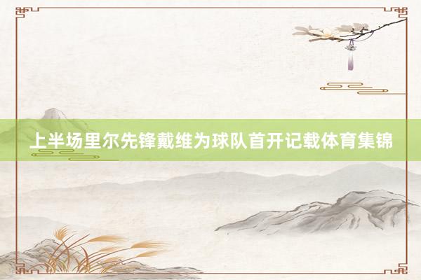 上半场里尔先锋戴维为球队首开记载体育集锦
