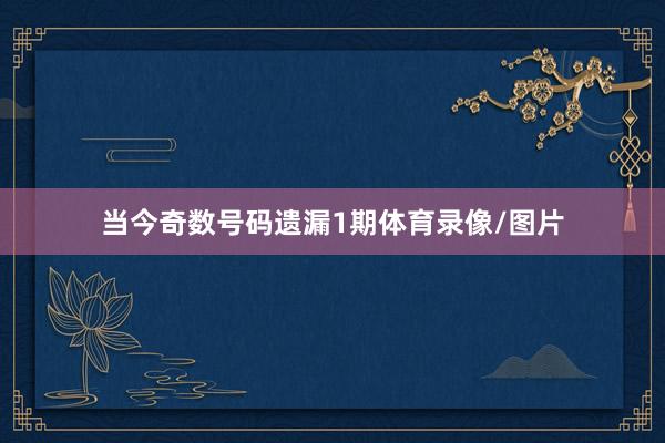 当今奇数号码遗漏1期体育录像/图片