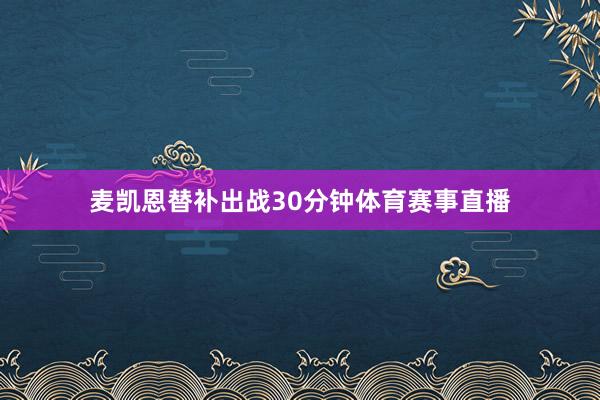 麦凯恩替补出战30分钟体育赛事直播