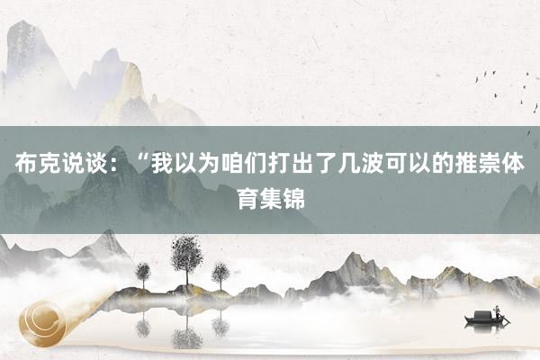 布克说谈：“我以为咱们打出了几波可以的推崇体育集锦