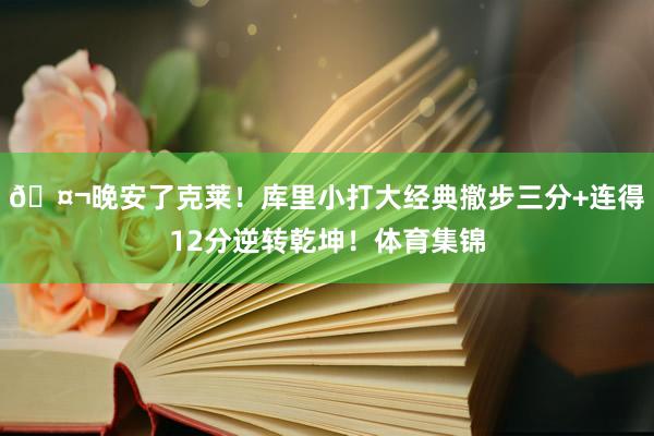 🤬晚安了克莱！库里小打大经典撤步三分+连得12分逆转乾坤！体育集锦