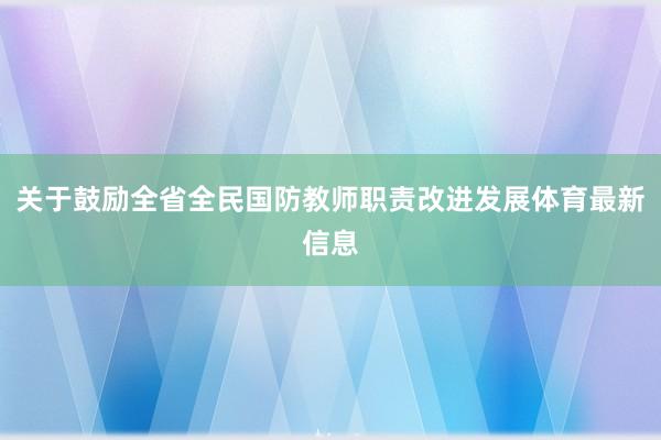 关于鼓励全省全民国防教师职责改进发展体育最新信息
