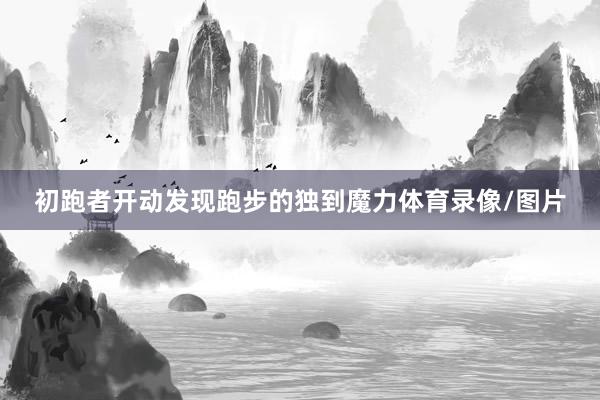 初跑者开动发现跑步的独到魔力体育录像/图片