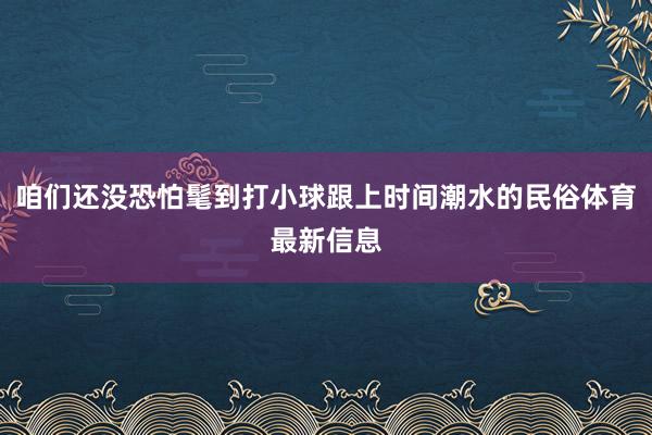 咱们还没恐怕髦到打小球跟上时间潮水的民俗体育最新信息