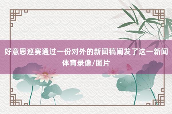 好意思巡赛通过一份对外的新闻稿阐发了这一新闻体育录像/图片