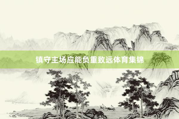 镇守主场应能负重致远体育集锦