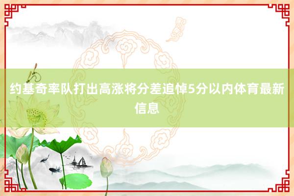 约基奇率队打出高涨将分差追悼5分以内体育最新信息