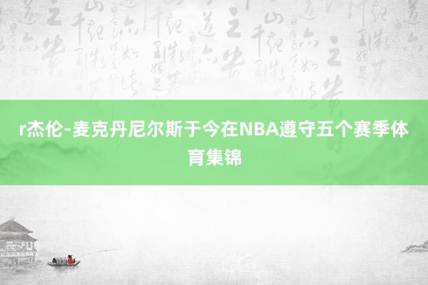 r杰伦-麦克丹尼尔斯于今在NBA遵守五个赛季体育集锦