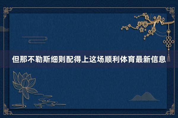 但那不勒斯细则配得上这场顺利体育最新信息