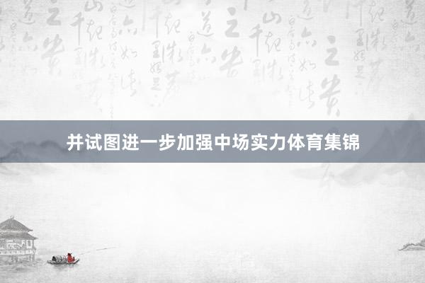 并试图进一步加强中场实力体育集锦