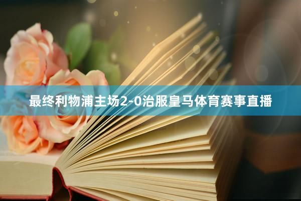 最终利物浦主场2-0治服皇马体育赛事直播