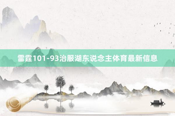 雷霆101-93治服湖东说念主体育最新信息