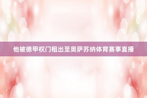 他被德甲权门租出至奥萨苏纳体育赛事直播