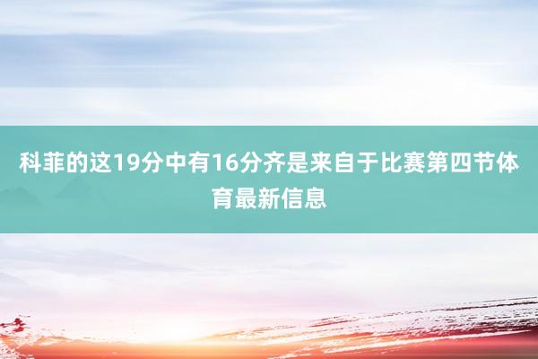 科菲的这19分中有16分齐是来自于比赛第四节体育最新信息