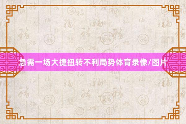 急需一场大捷扭转不利局势体育录像/图片
