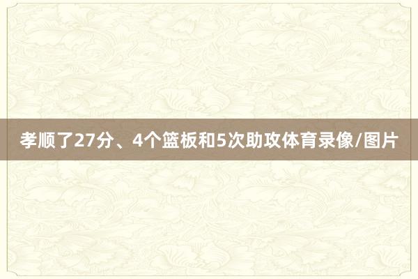 孝顺了27分、4个篮板和5次助攻体育录像/图片