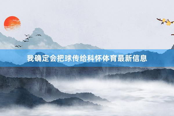 我确定会把球传给科怀体育最新信息