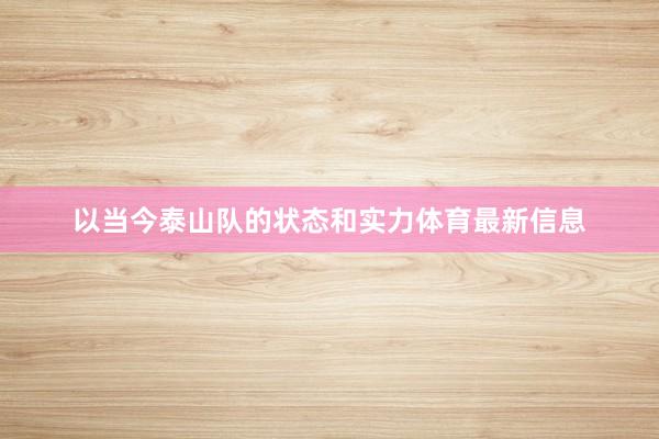 以当今泰山队的状态和实力体育最新信息