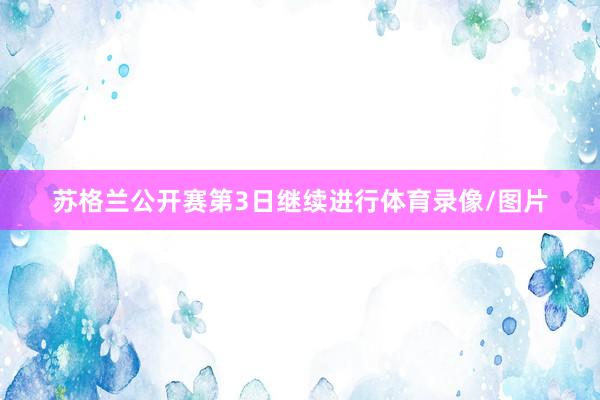 苏格兰公开赛第3日继续进行体育录像/图片