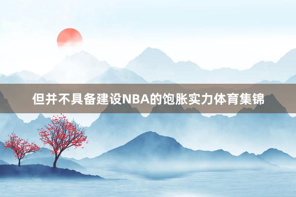但并不具备建设NBA的饱胀实力体育集锦