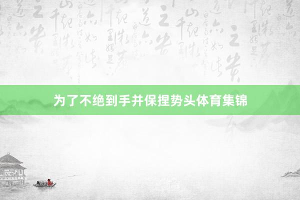 为了不绝到手并保捏势头体育集锦