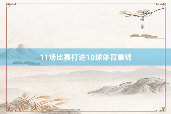 11场比赛打进10球体育集锦