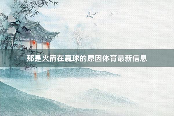 那是火箭在赢球的原因体育最新信息