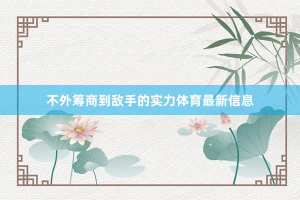 不外筹商到敌手的实力体育最新信息