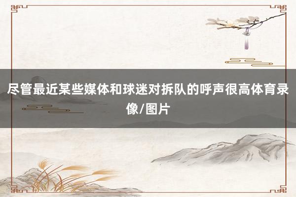 尽管最近某些媒体和球迷对拆队的呼声很高体育录像/图片