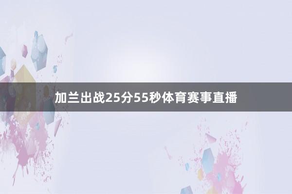 加兰出战25分55秒体育赛事直播
