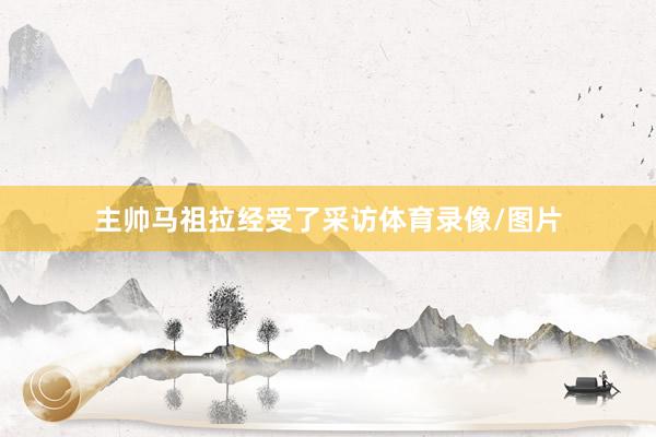 主帅马祖拉经受了采访体育录像/图片