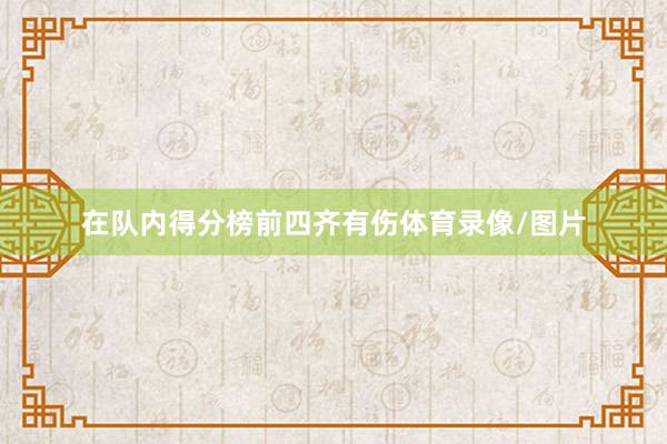 在队内得分榜前四齐有伤体育录像/图片