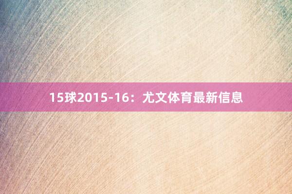 15球2015-16：尤文体育最新信息