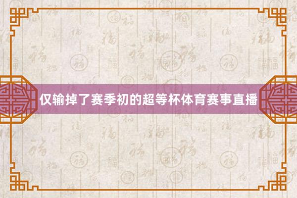 仅输掉了赛季初的超等杯体育赛事直播
