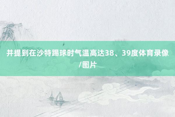 并提到在沙特踢球时气温高达38、39度体育录像/图片