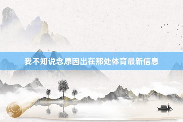 我不知说念原因出在那处体育最新信息