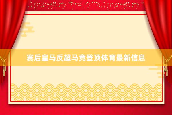 赛后皇马反超马竞登顶体育最新信息