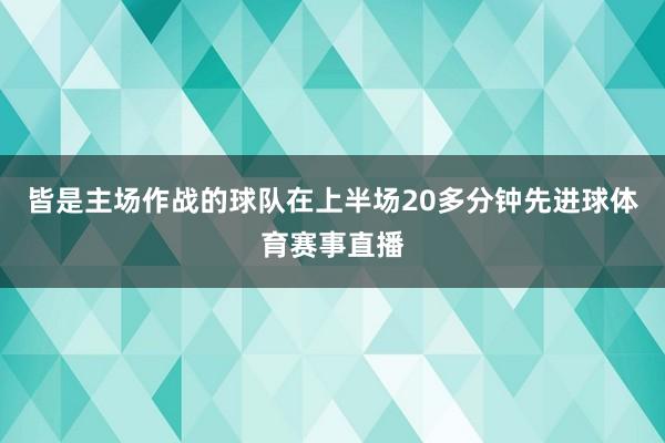 皆是主场作战的球队在上半场20多分钟先进球体育赛事直播