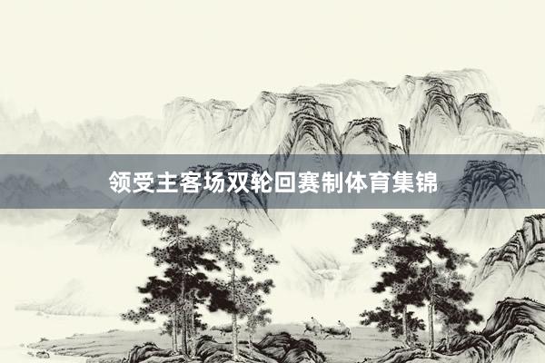 领受主客场双轮回赛制体育集锦