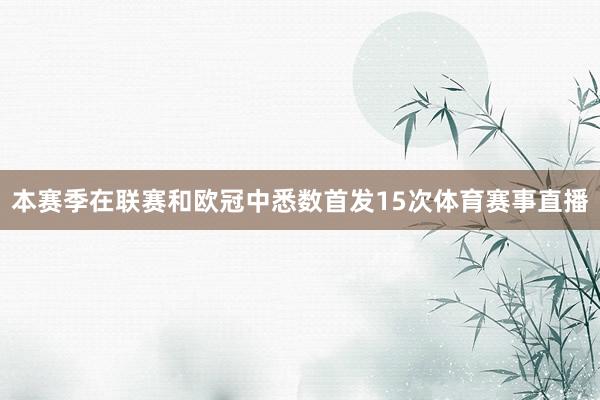 本赛季在联赛和欧冠中悉数首发15次体育赛事直播