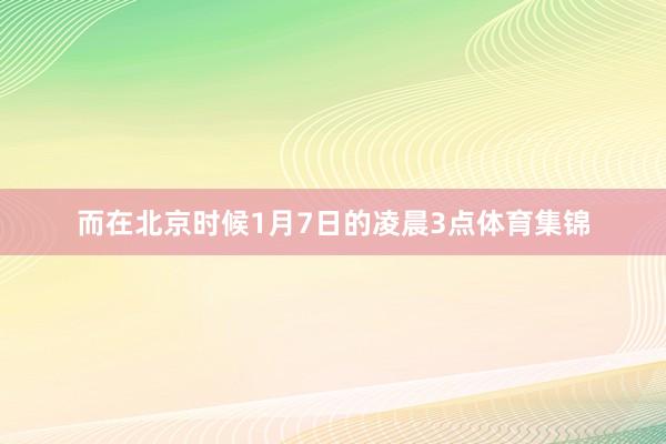 而在北京时候1月7日的凌晨3点体育集锦
