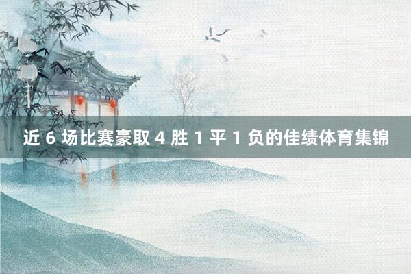 近 6 场比赛豪取 4 胜 1 平 1 负的佳绩体育集锦